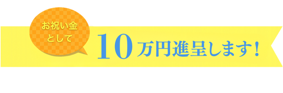 お祝い金として10万円進呈します!